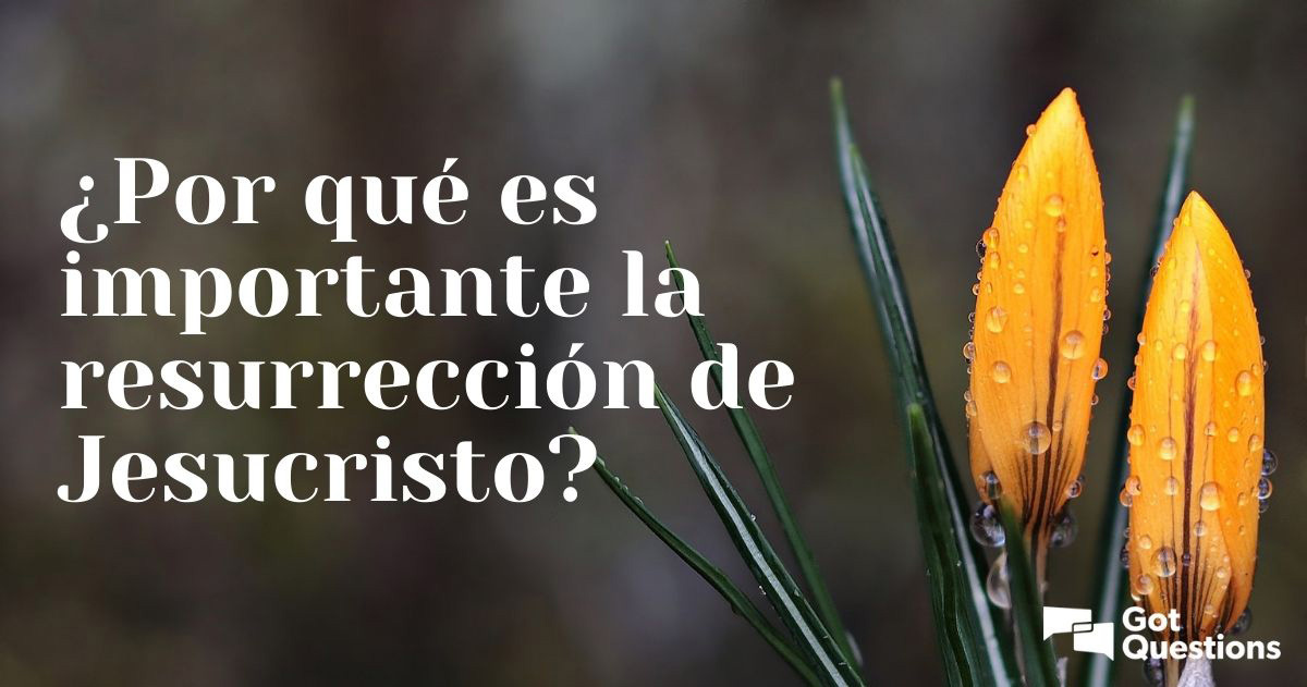 ¿Por qué es importante la resurrección de Jesucristo?