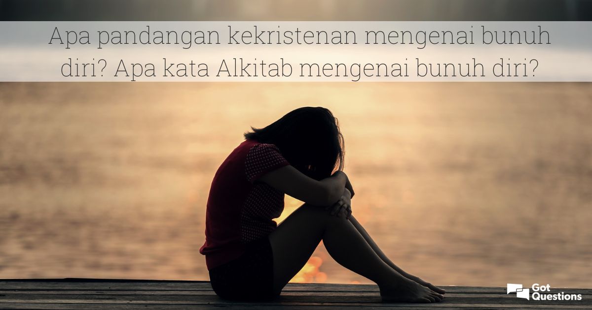 Apa pandangan keKristenan mengenai bunuh diri? Apa kata Alkitab