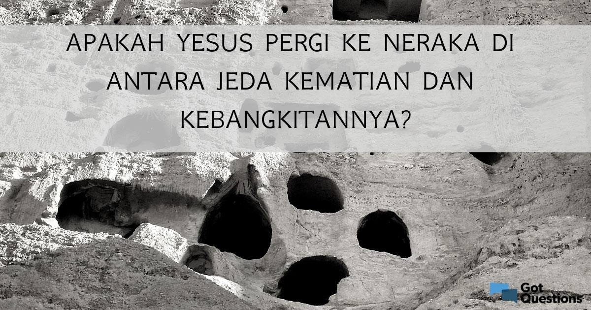 Apakah Yesus pergi ke neraka di antara jeda kematian dan kebangkitanNya?