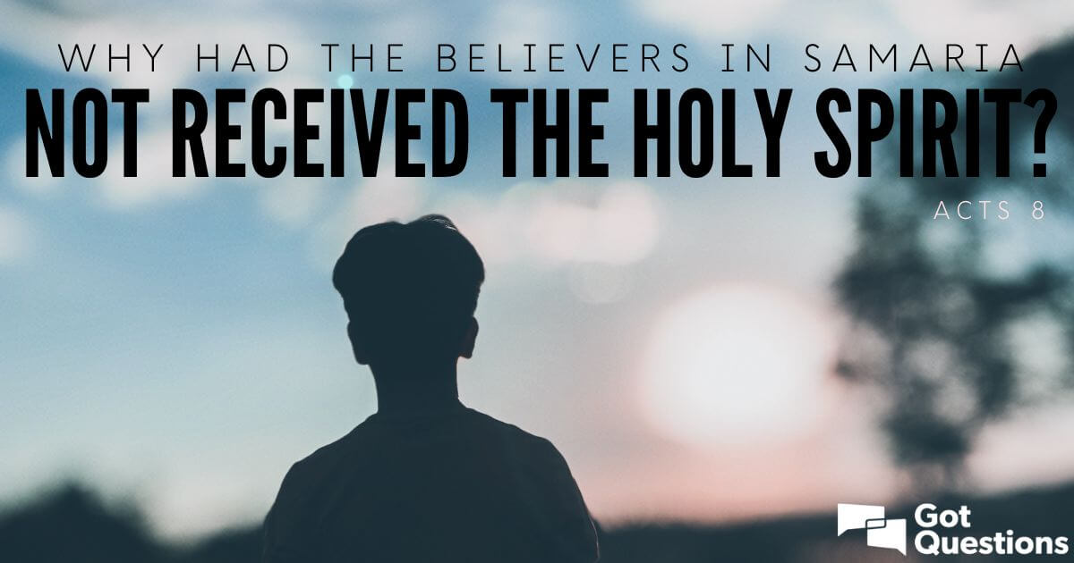 Why Had The Believers In Samaria Not Received The Holy Spirit Acts 8