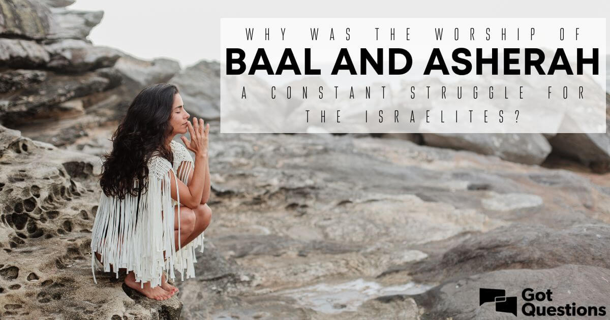 Why Was The Worship Of Baal And Asherah A Constant Struggle For The 