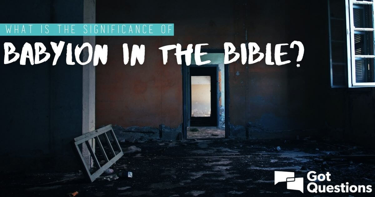 What Is The Significance Of Babylon In The Bible GotQuestions
