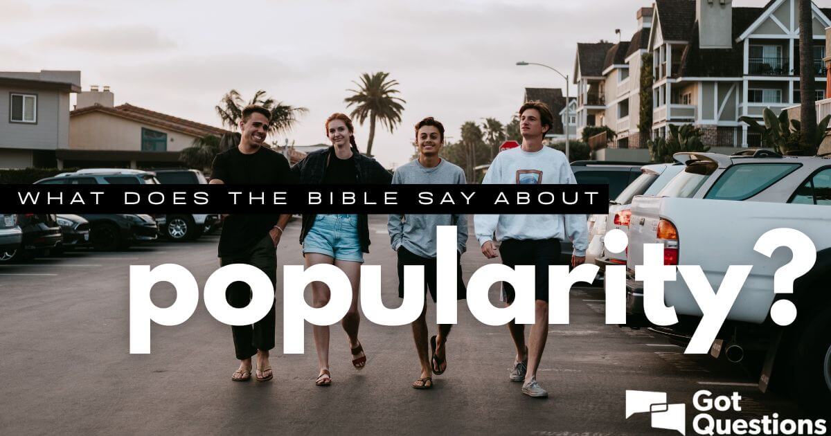 What Does The Bible Say About Popularity Wanting To Be Popular Gotquestions Org