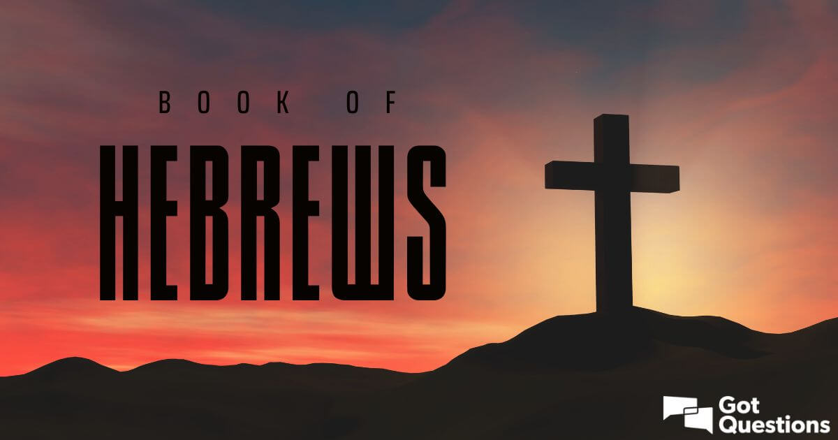 summary-of-the-book-of-hebrews-bible-survey-gotquestions