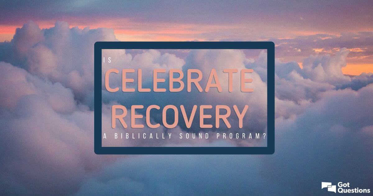 Is Celebrate Recovery a biblically sound program? | GotQuestions.org