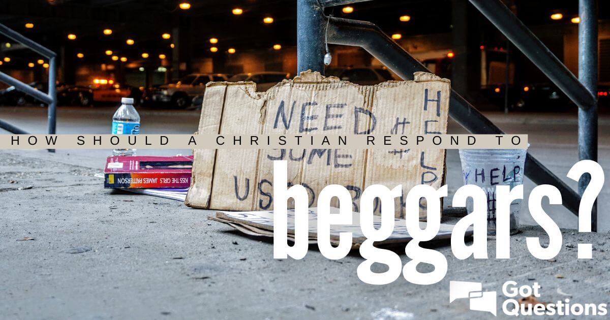 How should a Christian respond to beggars? | GotQuestions.org