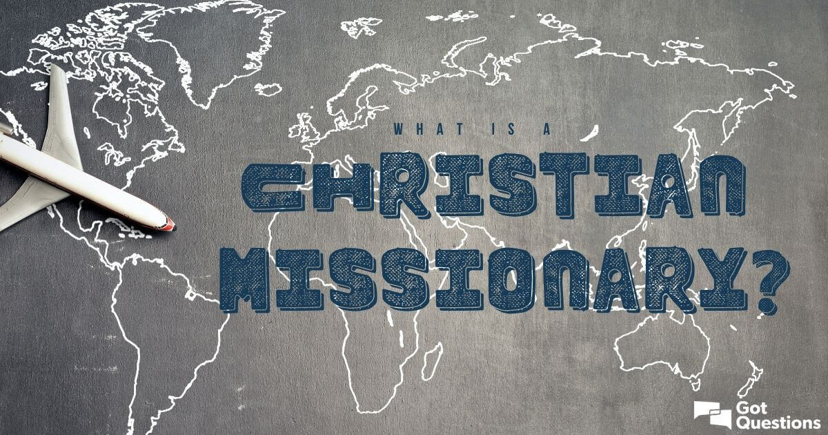 What is a Christian missionary? | GotQuestions.org