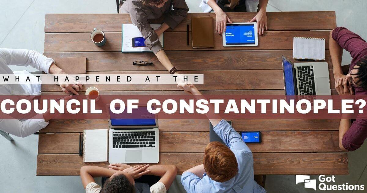 What happened at the Council of Constantinople?