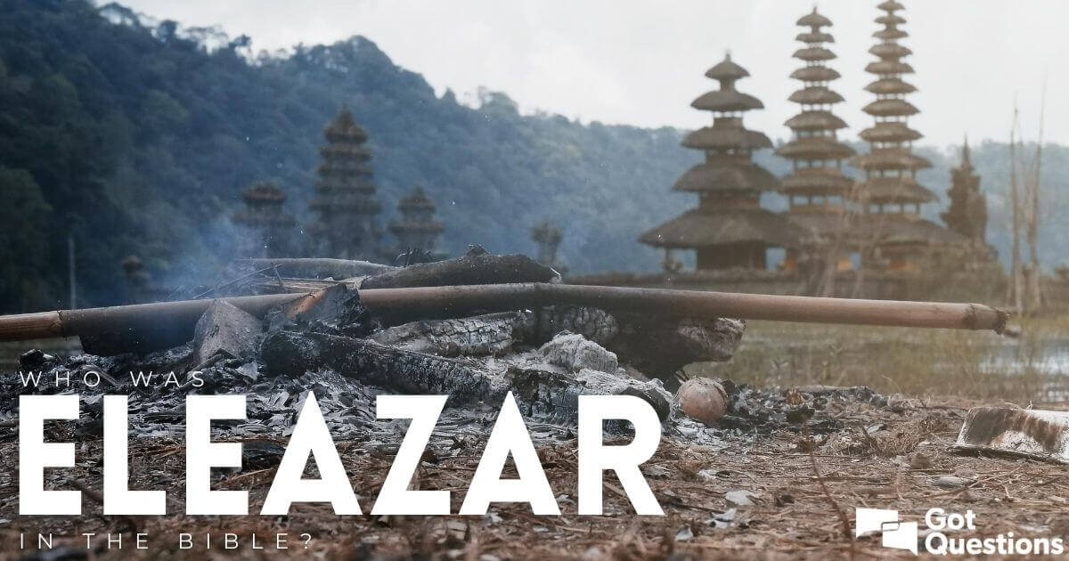 Who was Eleazar in the Bible? | GotQuestions.org