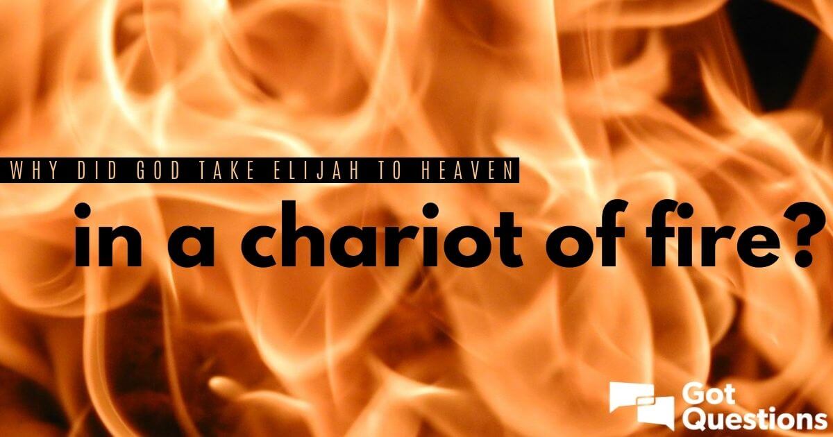 Why did God take Elijah to heaven in a chariot of fire? | GotQuestions.org