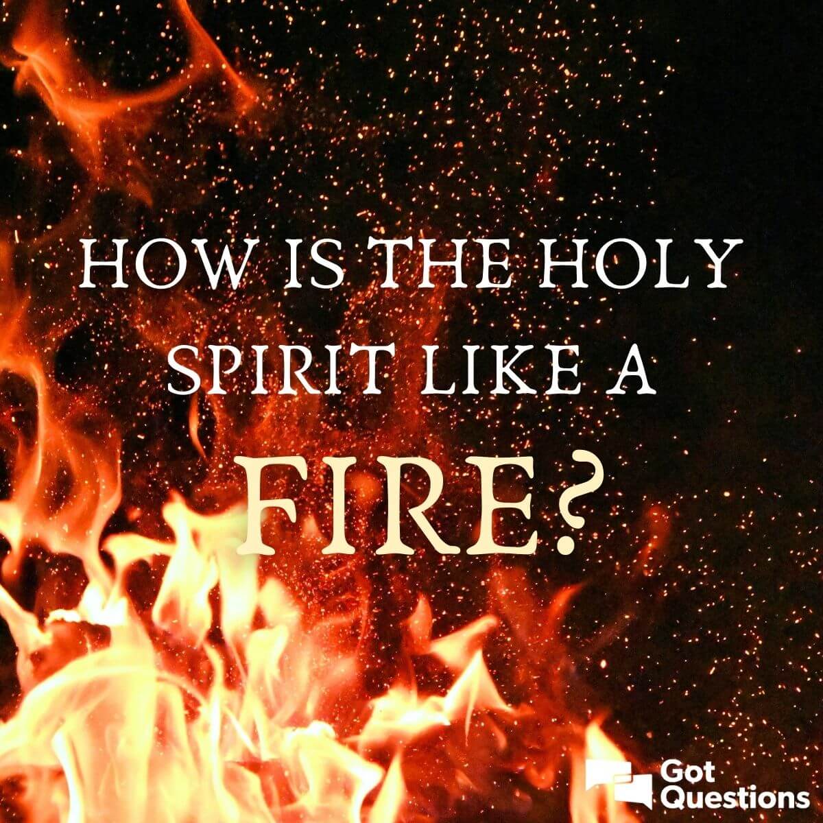 How Is The Holy Spirit Like A Fire Gotquestions Org
