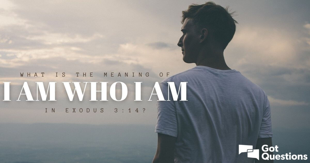 What is the meaning of I AM WHO I AM in Exodus 3:14? | GotQuestions.org