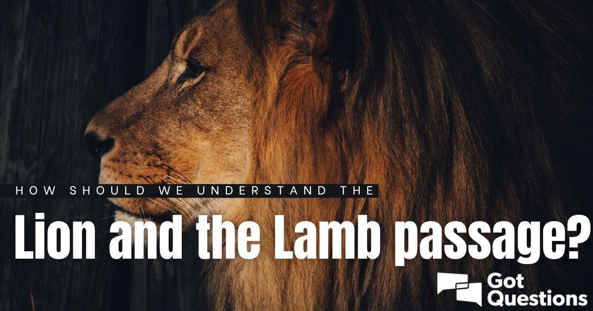 How should we understand the lion and the lamb passage How Should We Understand The Lion And The Lamb Passage Gotquestions Org