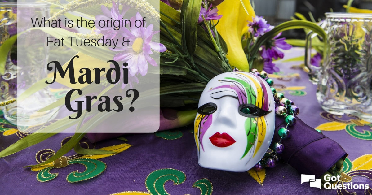 What is the origin of Fat Tuesday / Mardi Gras? | GotQuestions.org