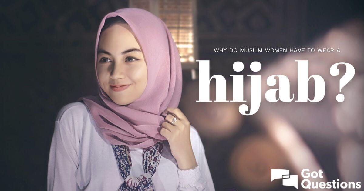 Why do Muslim women have to wear a hijab? | GotQuestions.org