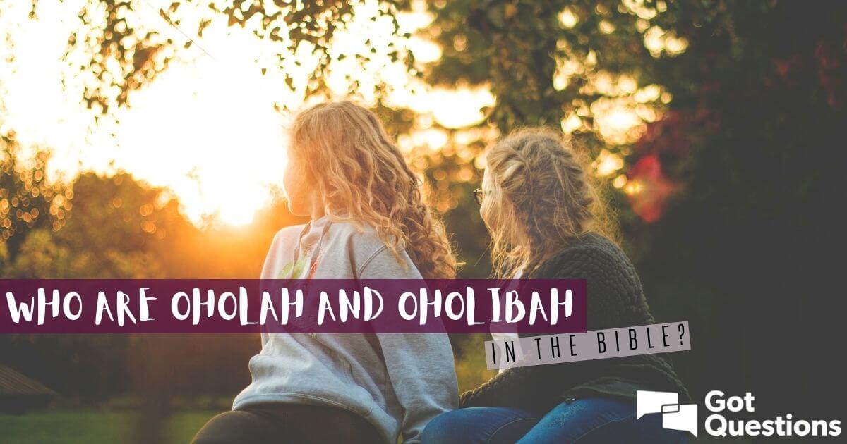 Who are Oholah and Oholibah in the Bible? | GotQuestions.org