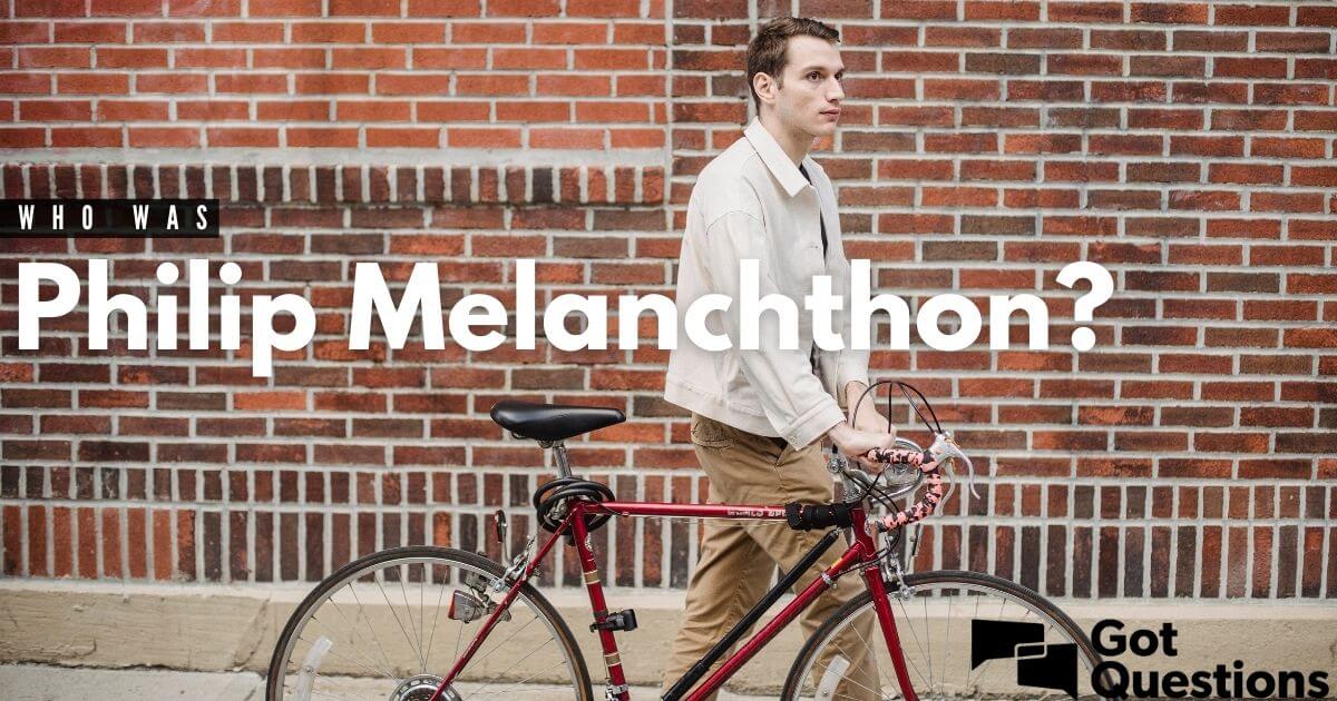 Who was Philip Melanchthon? | GotQuestions.org