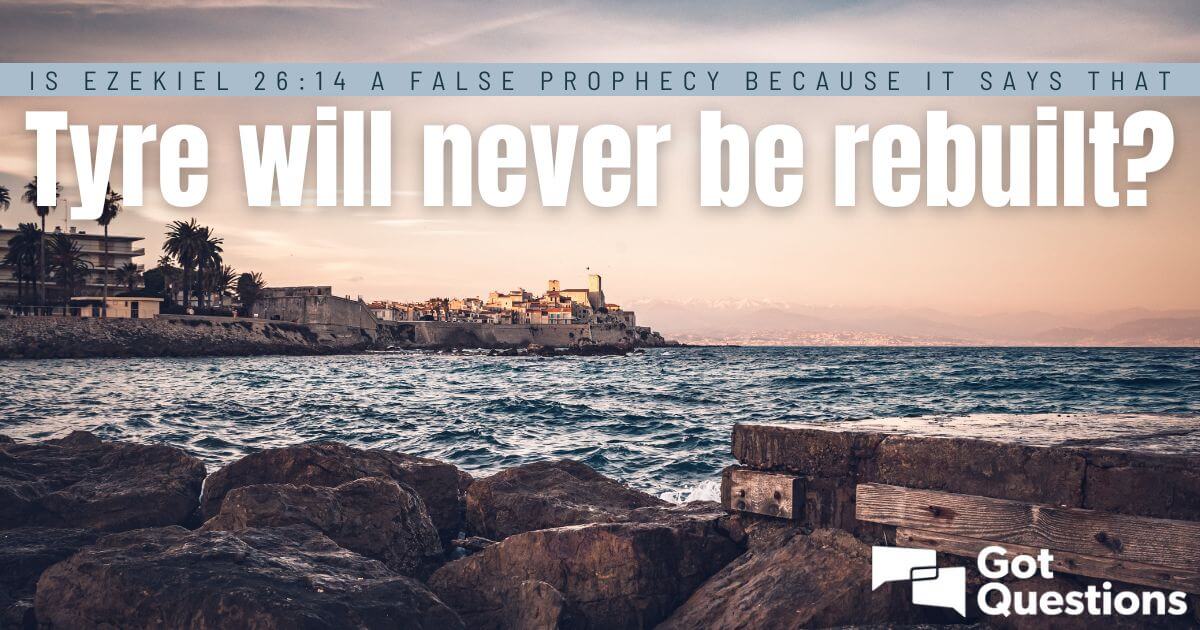 Is Ezekiel 26 14 A False Prophecy Because It Says That Tyre Will Never Be Rebuilt Gotquestions Org
