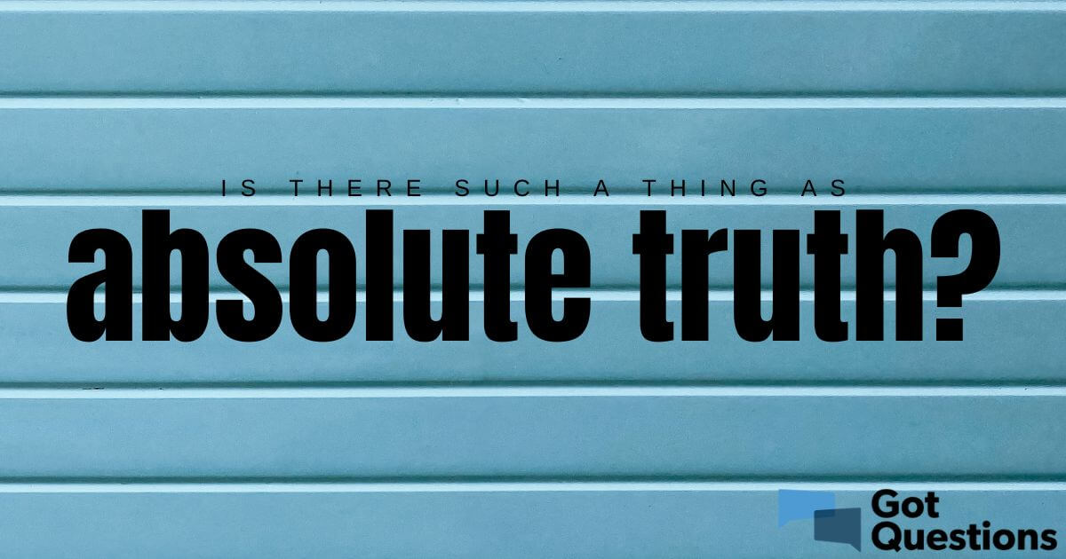 Is there such a thing as absolute truth / universal truth? |  GotQuestions.org