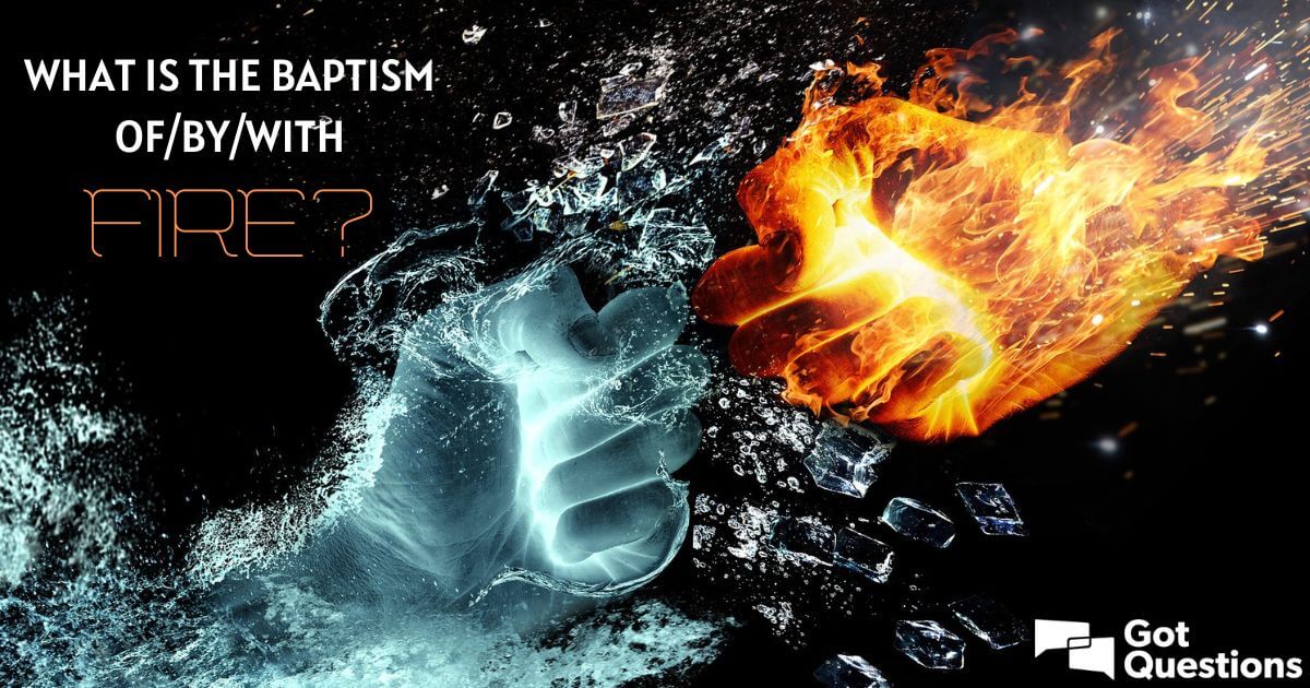 What is the baptism of/by/with fire? | GotQuestions.org