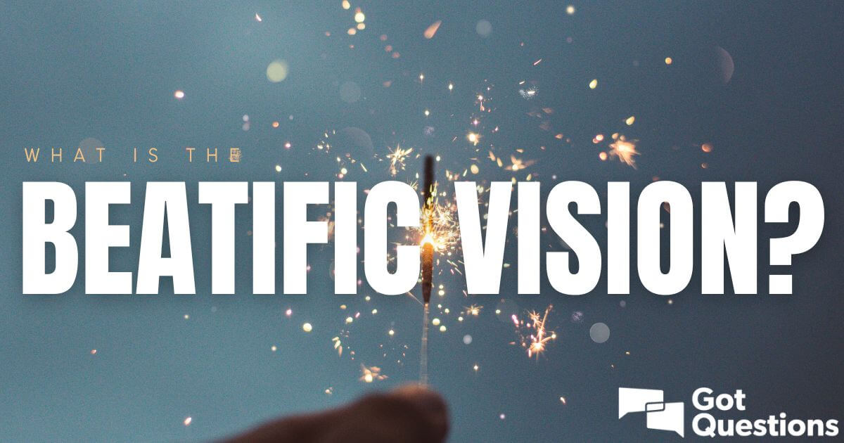 What is the beatific vision? | GotQuestions.org