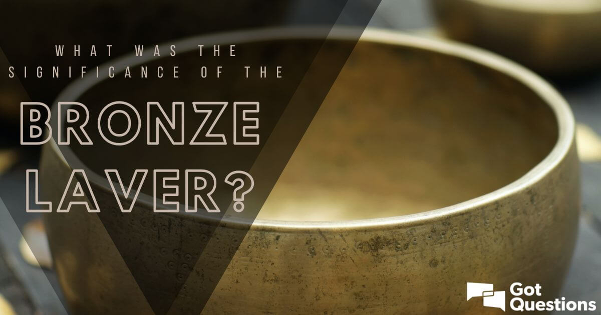 What was the significance of the bronze laver? GotQuestions.org
