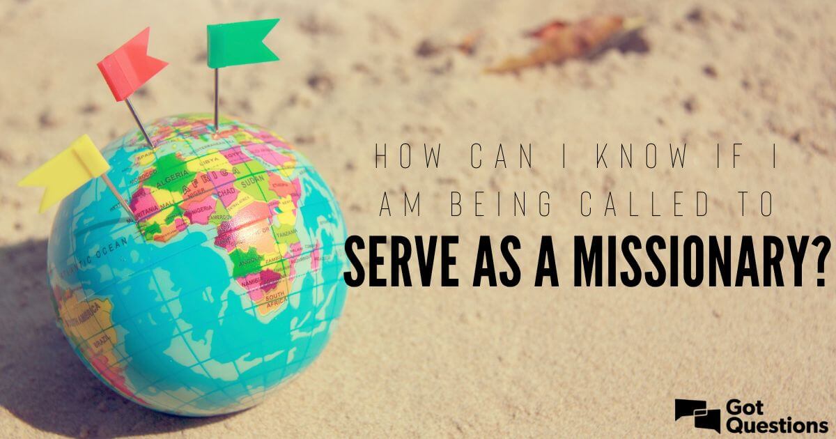 How Can I Know If I Am Being Called To Serve As A Missionary 