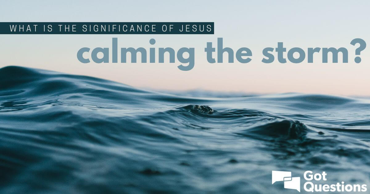 What is the significance of Jesus calming the storm? | GotQuestions.org