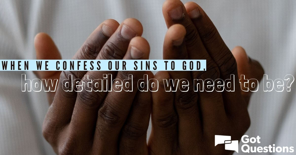 When We Confess Our Sins To God How Detailed Do We Need To Be