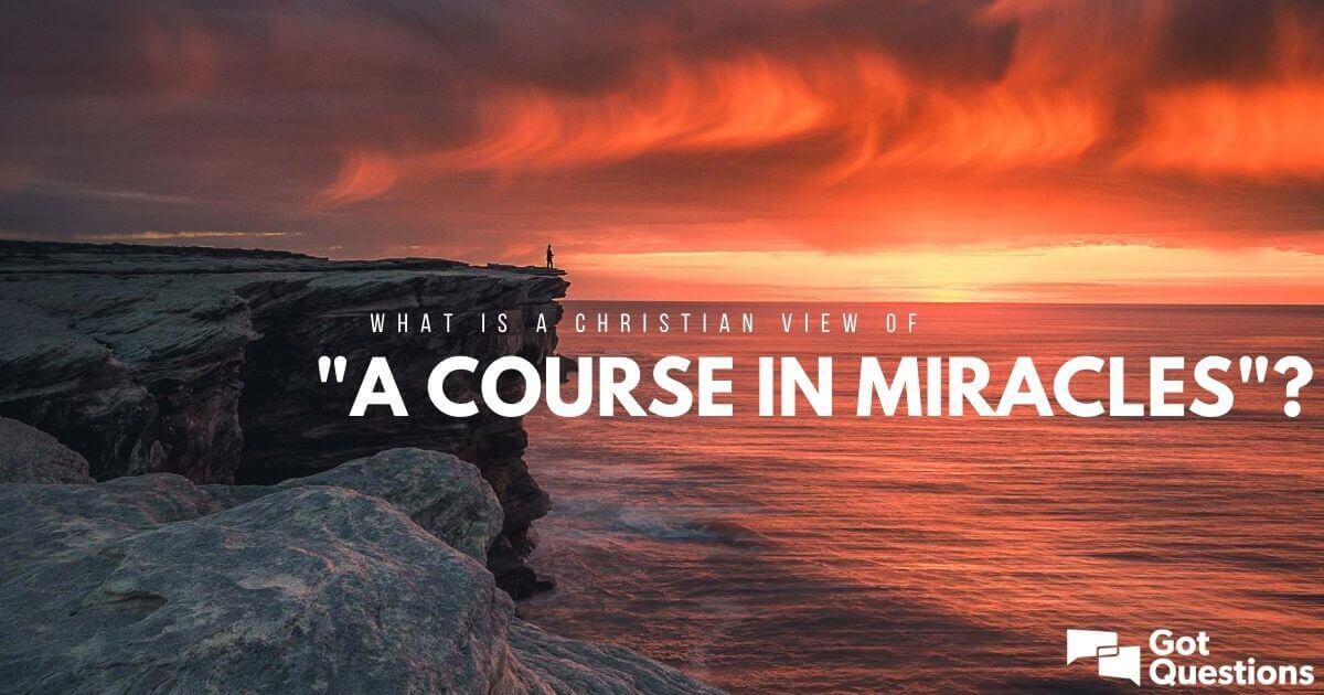 What is a Christian view of "A Course in Miracles"? | GotQuestions.org
