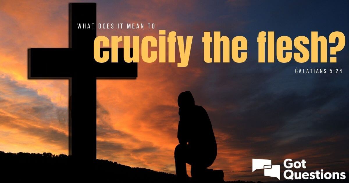 What Does It Mean To Crucify The Flesh (Galatians 5:24)? | Gotquestions.org