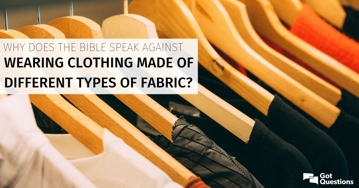 does the Bible speak wearing clothing of different types of fabric? GotQuestions.org