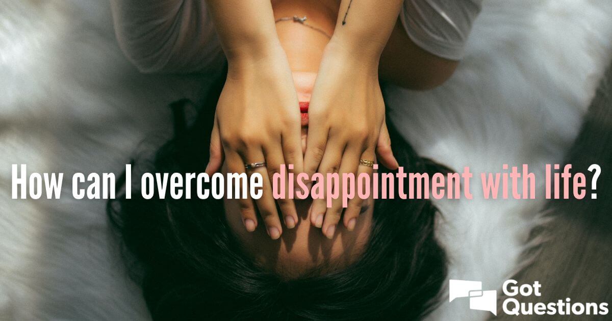 How can I overcome disappointment with life? | GotQuestions.org