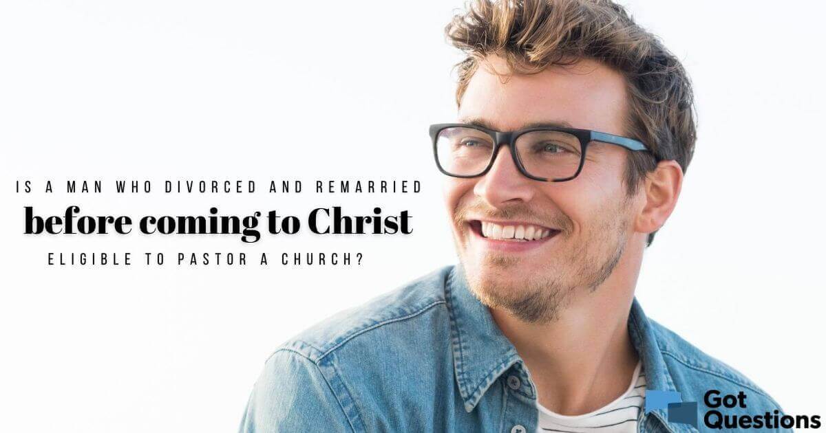 Is a man who divorced and remarried before coming to Christ eligible to  pastor a church? | GotQuestions.org