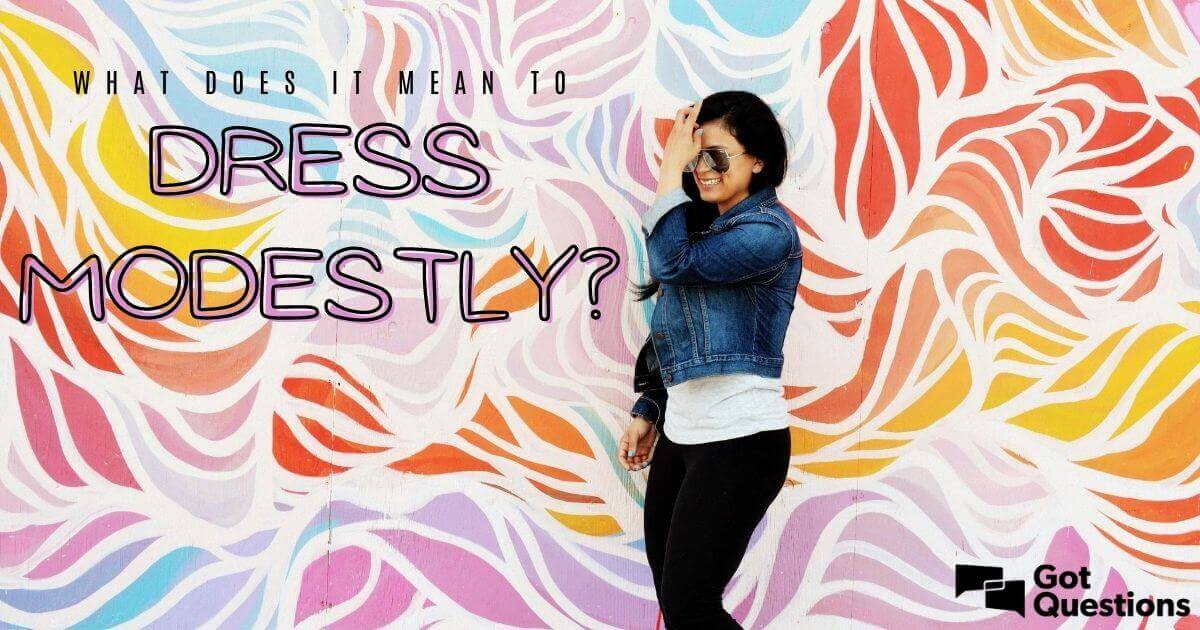 What does it mean to dress modestly? | GotQuestions.org