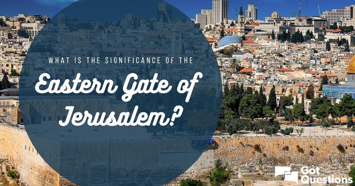 What Is The Significance Of The Eastern Gate Of Jerusalem Gotquestions 