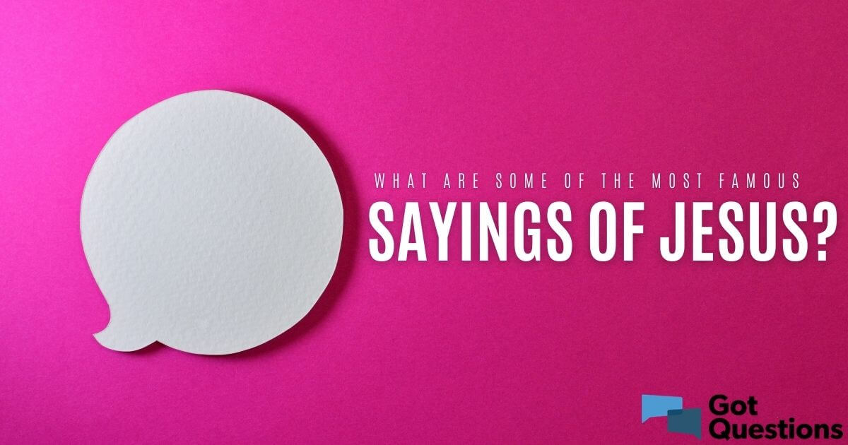 What are some of the most famous sayings of Jesus? | GotQuestions.org