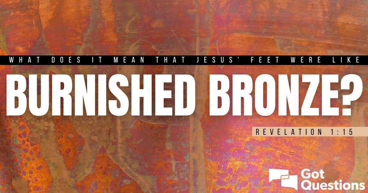 What does it mean that Jesus' feet were like burnished bronze (Revelation  1:15)? | GotQuestions.org
