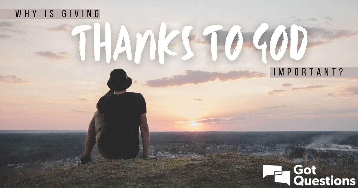 Why Is Giving Thanks To God Important GotQuestions i-give-thanks-giving-thanks-to-god-give-thanks-thankful