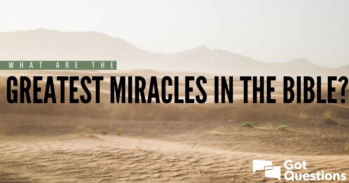 What are the greatest miracles in the Bible? | GotQuestions.org