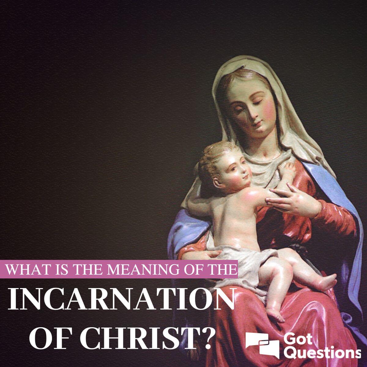 What is the meaning of the Incarnation of Christ? | GotQuestions.org