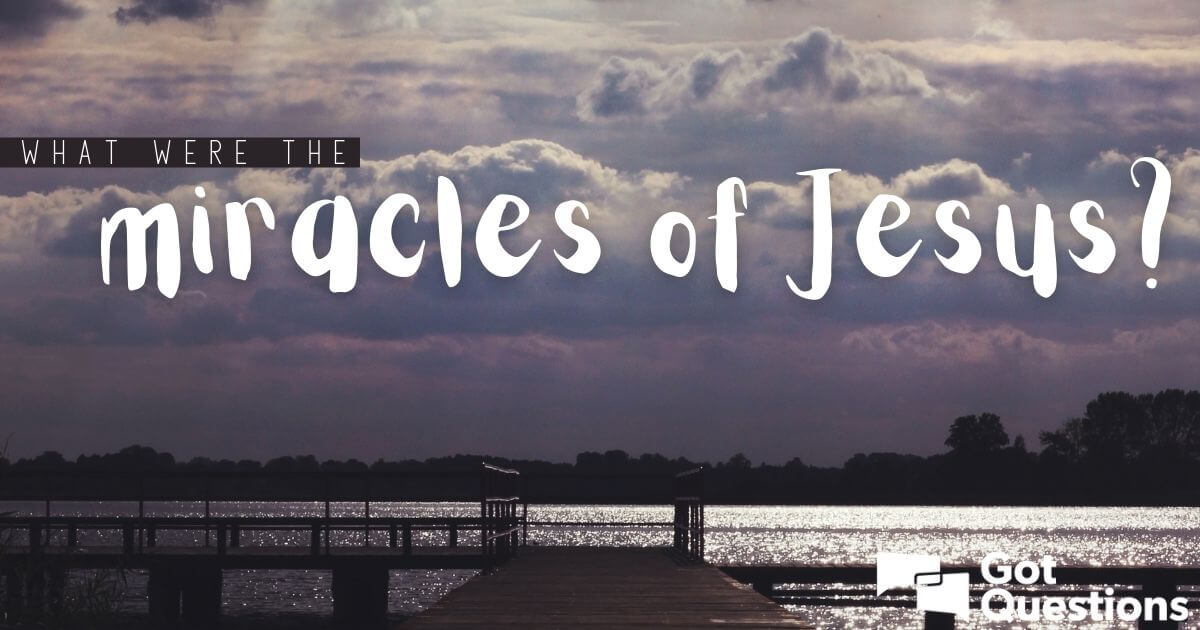 What were the miracles of Jesus? What miracles did Jesus perform? |  GotQuestions.org
