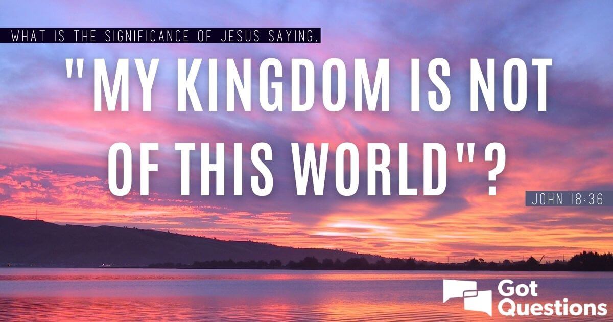 My Kingdom is Not of This World, Which Is Why We Were Instructed to Pray  for it to Come