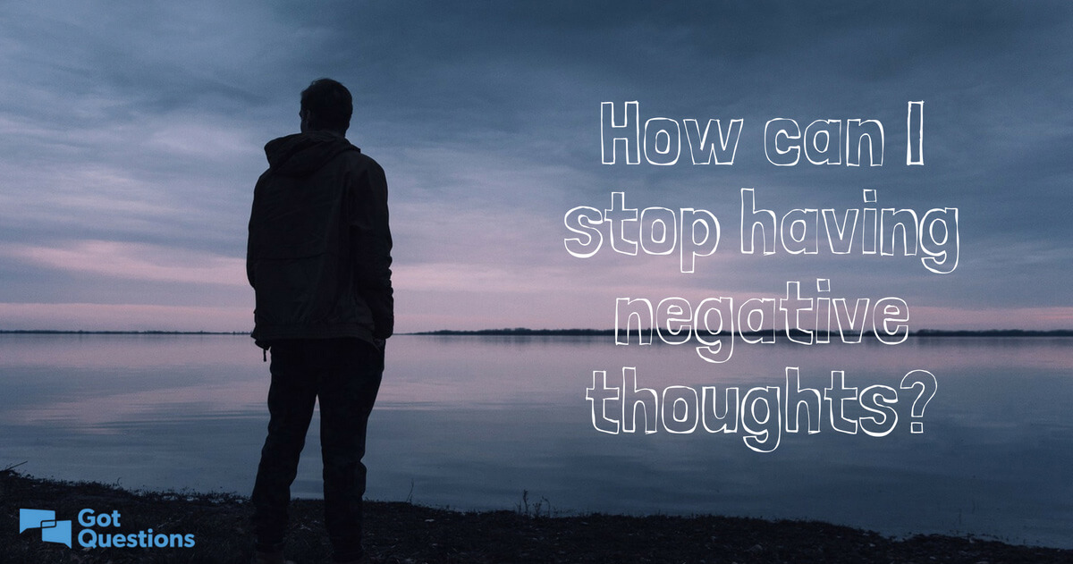 How can I stop having negative thoughts? How can I overcome negative