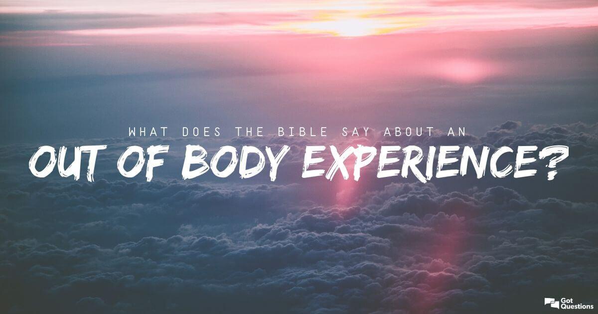 What does the Bible say about an out of body experience / astral  projection?