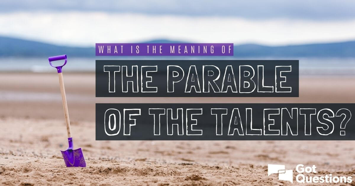 What is the meaning of the Parable of the Talents? | GotQuestions.org