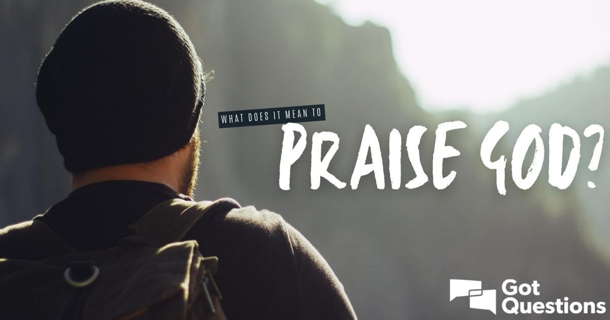 What does it mean to praise God? | GotQuestions.org