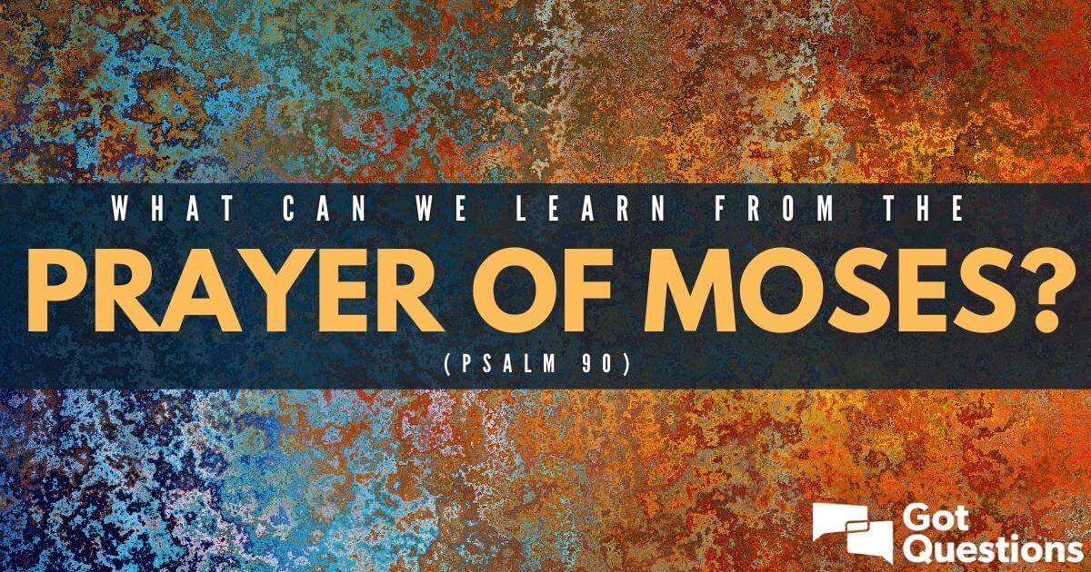 What can we learn from the prayer of Moses (Psalm 90)? | GotQuestions.org