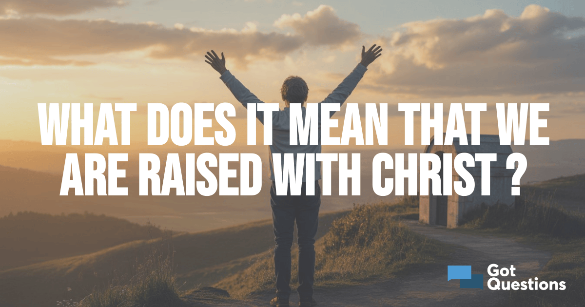 What does it mean that we are raised with Christ (Colossians 3:1 ...