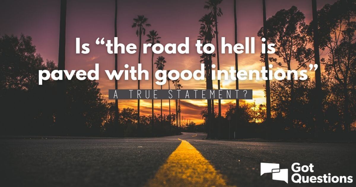 Is “the road to hell is paved with good intentions” a true statement